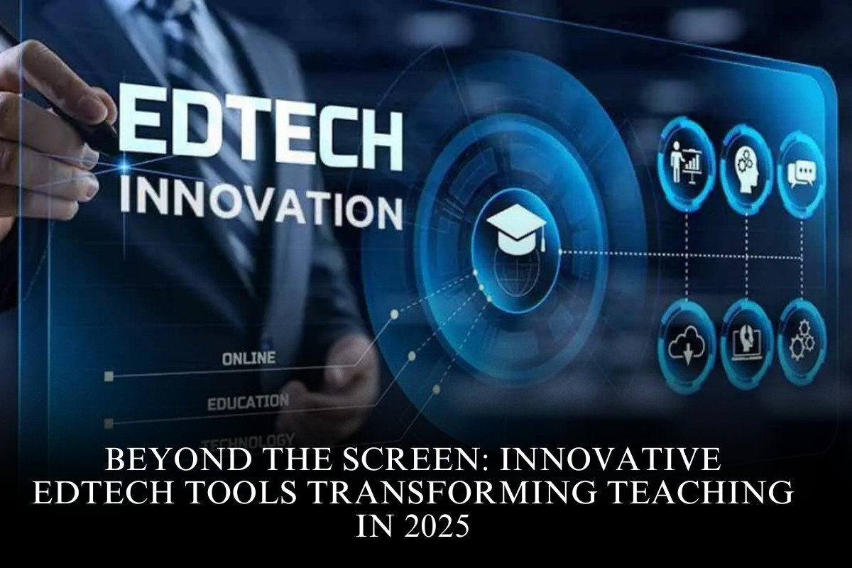 Beyond the Screen: Innovative EdTech Tools Transforming Teaching in 2025