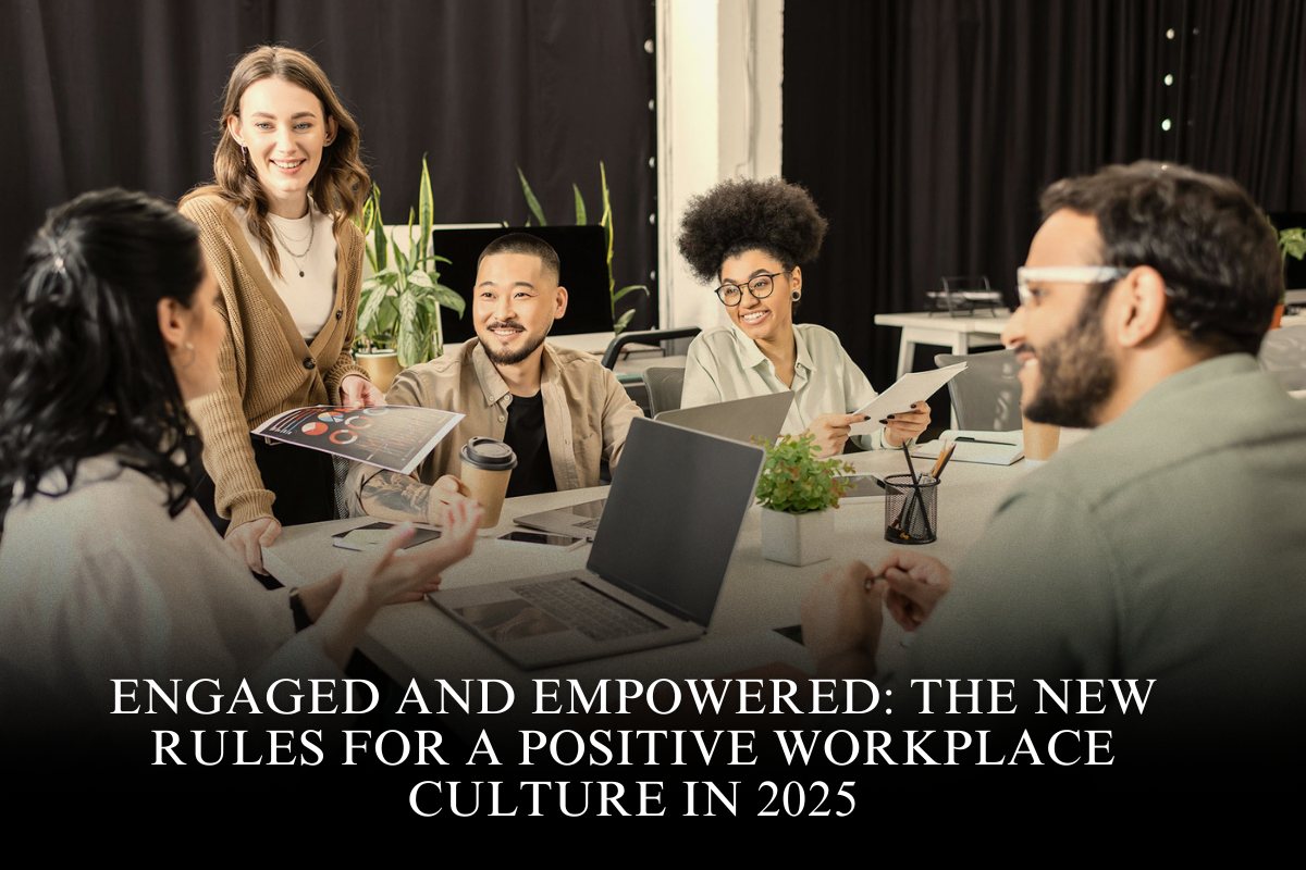 Engaged and Empowered: The New Rules for a Positive Workplace Culture in 2025