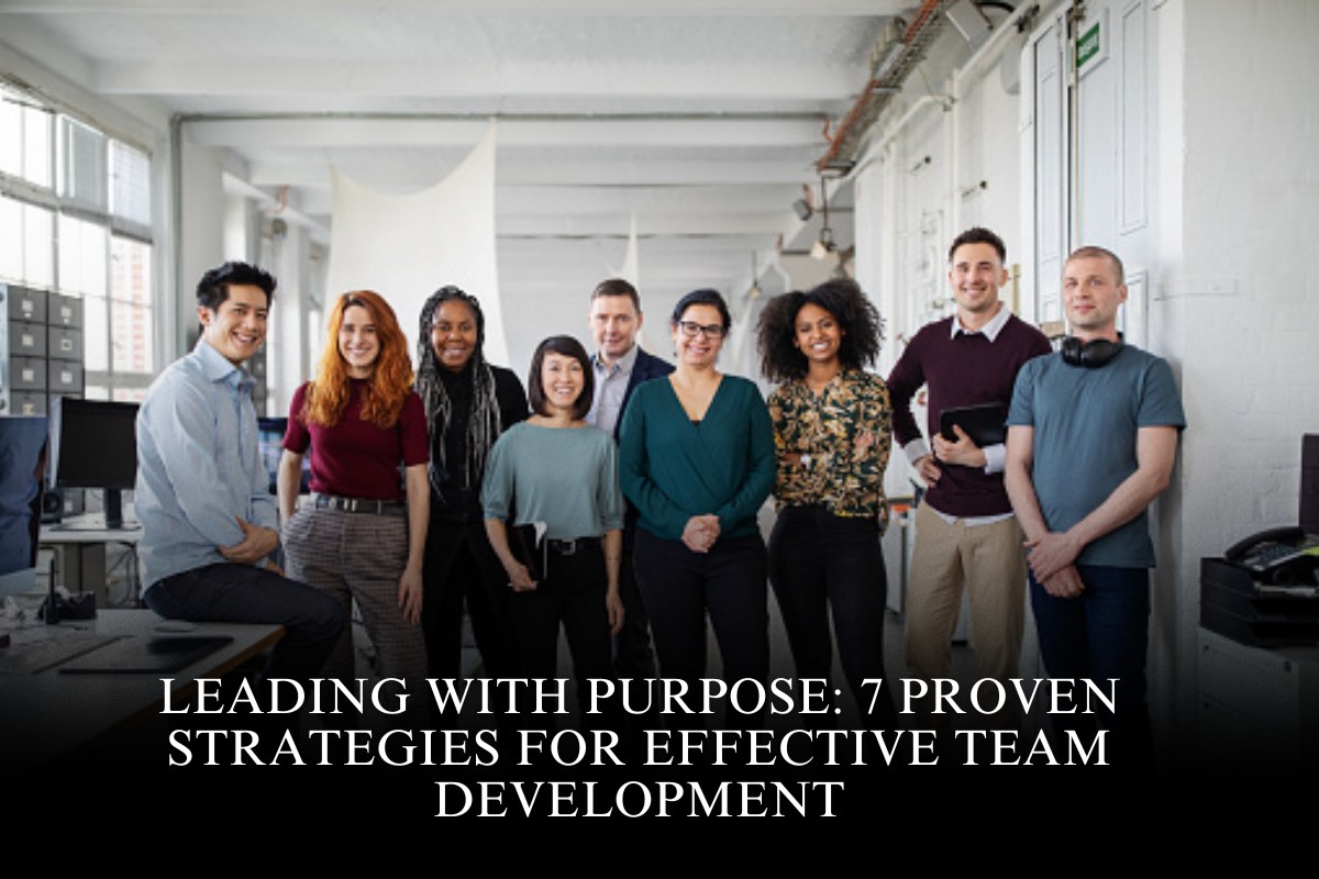 Leading with Purpose: 7 Proven Strategies for Effective Team Development