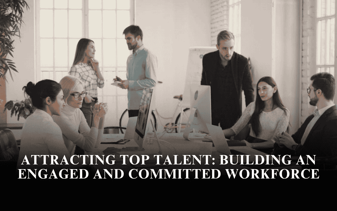 Attracting Top Talent: Building an Engaged and Committed Workforce