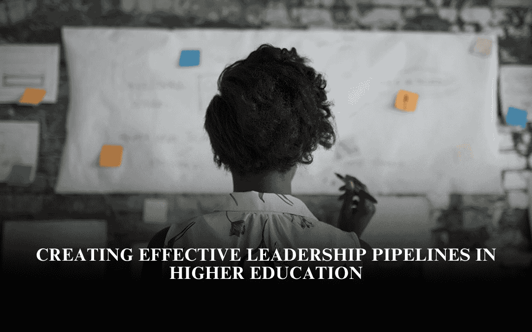 Creating Effective Leadership Pipelines in Higher Education