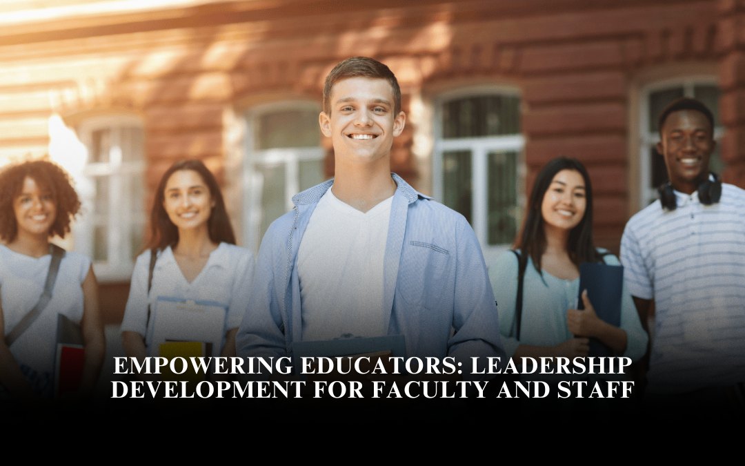 Empowering Educators: Leadership Development for Faculty and Staff