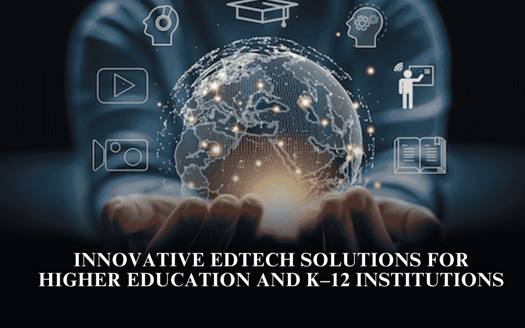Innovative EdTech Solutions for Higher Education and K–12 Institutions