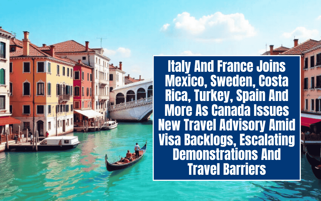 Italy And France Joins Mexico, Sweden, Costa Rica, Turkey, Spain And More As Canada Issues New Travel Advisory Amid Visa Backlogs, Escalating Demonstrations And Travel Barriers